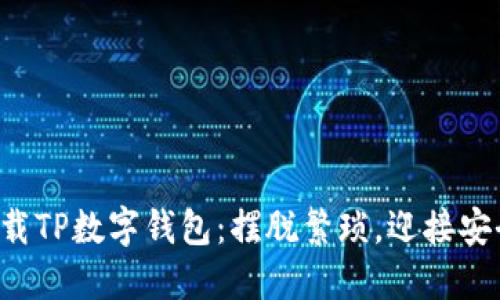 如何轻松下载TP数字钱包：摆脱繁琐，迎接安全数字未来！