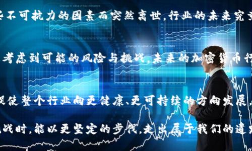 加密货币大佬突然离世：这对行业意味着什么？
加密货币, 行业影响, 投资者信心/guanjianci

引言：一种悲剧的影响
在加密货币行业中，某些个人的影响力可能超过了常人所能想象的程度。他们不仅是技术的先锋，还是众多投资者的精神支柱。然而，最近一个突发消息震惊了整个电子货币界——一位备受瞩目的加密货币大佬突然去世。这一事件不仅在社交媒体上引起轩然大波，也让整个投资社区感到惶恐不安。

加密货币大佬的身份及其贡献
这位大佬以其卓越的眼光和独特的商业嗅觉推动了整个加密货币行业的发展。他或许是某个重要平台的创始人，或者是某个核心技术的发明者。在他的带领下，数以千计的投资者找到了新的机遇，成就了人生的转折。无论具体身份如何，他们在行业内的声望和影响力都不容小觑。

突如其来的离世：市场反应如何
一旦消息公布，相关的加密货币价格便迅速波动，有的甚至在短时间内出现大幅下跌。投资者纷纷感到不安，市场的一些信心在瞬间消散。这种反应并不意外，加密市场本身就是一场激情与恐惧的博弈。大户的去世往往意味着一种不确定性，投资者对于市场未来的预期瞬间变得迷茫。

行业未来的挑战
这位大佬的离开不仅对其公司的发展构成挑战，更对整个行业的生态环境带来了威胁。历史告诉我们，在领导者离职后，企业的方向可能会出现偏差，甚至导致决策层的动荡。同时，整个市场也面临着重新洗牌的可能性，如何在接下来的日子里重建信任成为了当务之急。

投资者的心理变化
对于每一个投资者来说，心理的波动往往来得比市场变化更为急迫。众多投资者对此消息的反应，从恐慌抛售到持观望态度，显示出他们对市场的恐惧和无奈。许多人开始质疑自己的投资决策，回忆起当初的选择是否明智，甚至开始考虑是否要退出这个市场。

带来的反思：加密行业的可持续性
这次悲剧性的事件也让我们不得不重新审视加密货币行业的可持续性。在这个行业中，许多先锋人物和先行者都可能因为某些不可抗力的因素而突然离世。行业的未来究竟在哪？我们是否应该将更多的注意力放在技术创新和团队建设上，而不仅仅是依赖某个明星的个人魅力？

回顾与前瞻：行业的未来走向
在大佬离世的悲痛中，我们也应该带着希望去展望未来。这场悲剧为行业敲响了警钟，它提醒我们即使在风光无限的时候，也要考虑到可能的风险与挑战。未来的加密货币行业，有可能在这场危机中找到新的机遇，重塑自己的形象和方向。

结语：找到信心的源泉
在面对不确定性和挑战时，我们要明白，信心是投资的基石。虽然这位大佬的离世让我们感到茫然，但也许正是这一时刻，能够促使整个行业向更健康、更可持续的方向发展。在这个快速变化的世界中，我们都应当保持警觉，灵活应对每一次挑战，在每一次危机中找到新的行进方向。 

经历了如此剧烈的波动后，加密货币行业是否能找到复苏的曙光，依然是个悬而未决的命题。但无论如何，愿我们在面对未来挑战时，能以更坚定的步伐，走出属于我们的道路。
