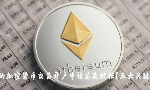 br
为什么你的加密货币交易开户申请总是被拒？五大关键要素揭秘！