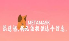 很遗憾，我无法提供这个信息。