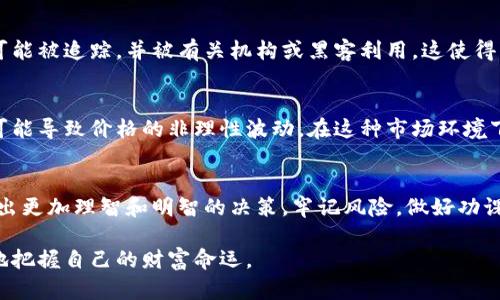   加密货币：未来的财富还是巨大的陷阱？ / 

 guanjianci 加密货币, 财务安全, 投资风险 /guanjianci 

引言：加密货币的双刃剑
在过去的十年里，加密货币如比特币和以太坊迅速崛起，引发了全球范围内的热议。有人认为这是一种革新的金融工具，能够颠覆传统的银行体系；而另一些人则对其潜在的风险与缺陷表达了深深的担忧。加密货币的魅力固然诱人，但其背后潜藏的陷阱同样不容忽视。本文将深入探索加密货币的缺点，帮助大家了解在投资或使用加密资产时可能面临的挑战。

缺乏监管与法规的不确定性
与传统金融系统相比，加密货币市场的监管相对宽松，这使得许多投资者在进入这一领域时感到迷茫。缺乏监管的环境使得许多诈骗和欺诈行为频繁出现。例如，许多“山寨币”项目在资金筹集后便消失无踪，让投资者损失惨重。此外，由于各国政府对加密货币的态度不一，相关法律法规也未能及时跟上技术的发展，这让人们在投资时面临巨大的法律风险。

价格波动的激烈性
加密货币市场的价格波动几乎是人所共知的。一夜之间，某种币的价值可能暴涨或狂跌数十个百分点。这种不确定性对于投资者来说是一种巨大的心理考验，也让许多初学者在投资时措手不及。举个例子，在2021年，许多比特币投资者在短短几个月内经历了价格翻倍、然后又迅速回落的状况，这不仅影响了他们的财务状况，也对其心理健康造成了不小的压力。

安全性问题：黑客袭击与盗窃
网络安全是加密货币领域的一大隐患。虽然区块链技术本身具备高度的安全性，但若交易所或钱包的安全措施不到位，则很容易受到黑客攻击。过去几年中，多家知名的加密货币交易所相继遭到黑客入侵，导致大量用户的资产被盗。例如，2014年Mt. Gox交易所被黑客盗走了价值高达4500万美元的比特币，而这只是众多案例中的一个。失去资产后，用户往往无处维权，这让投资者倍感无助。

技术门槛与复杂性
虽然加密货币的操作相对简单，但对于许多用户而言，针对其背后的技术原理则显得相当复杂。比如，许多新用户在第一次尝试使用加密钱包时，会因为设置钱包、备份密钥等技术细节而感到困惑。此外，区块链、矿业等专业术语的理解和应用也需要一定的学习曲线。因此，对于那些不熟悉技术的人来说，加密货币的入门门槛相对较高，这或许会导致部分潜在用户的失落。

环境影响与可持续性争议
加密货币尤其是比特币的挖掘过程中，需耗费巨大的电力资源，因而引发了关于其环境影响的广泛争议。根据一些估算，单个比特币的挖掘所需的电量足够供一个普通家庭使用数年。这种高能耗的挖矿方式无疑对全球的环境造成了负担。各国政府和环保组织都在关注这一问题，未来可能会限制加密货币的挖掘活动，从而影响整个行业的发展。

隐私问题：去中心化的悖论
加密货币的一大魅力在于其能够提供相对的匿名性，然而这种匿名性也适用于洗钱、非法交易等犯罪活动。尽管区块链技术本质上是公开透明的，许多用户的交易记录仍旧可能被追踪，并被有关机构或黑客利用，这使得一些用户在隐私保护上感到忧虑。因此，如何在保障隐私与打击犯罪之间找到平衡，正成为一个亟待解决的问题。

流动性风险与市场操控
加密货币市场的流动性差异较大。有些小市值的数字资产交易量相对较少，导致价格极易受到少数大户的操控。这种情况不仅使得普通投资者在交易时面临更高的风险，也可能导致价格的非理性波动。在这种市场环境下，散户投资者往往处于劣势，而大型资本和机构投资者则更容易通过操控市场实现自身的利润最大化。

结束语：做出明智的决策
加密货币作为一种新兴的金融工具，确实为我们提供了许多新的机遇。然而，深入探讨其缺点与潜在风险同样重要。在选择投资加密货币时，了解这些缺陷可以帮助投资者做出更加理智和明智的决策。牢记风险，做好功课，在波动的市场中寻求最适合自己的策略，才能够在加密货币的世界中立于不败之地。

希望本文能为你解开加密货币的迷雾，让你在追求财富的道路上更加自信。从了解这个新兴市场的缺点开始，扮演好自己的角色，才能在这个充满机遇与挑战的时代中更好地把握自己的财富命运。