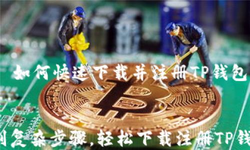 
    如何快速下载并注册TP钱包？


告别复杂步骤，轻松下载注册TP钱包！