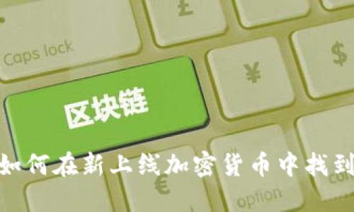 踏入未知：如何在新上线加密货币中找到黄金机会？