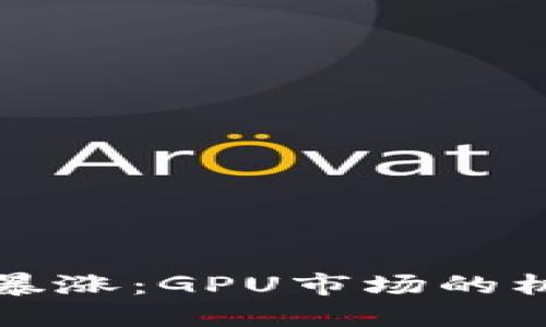 加密货币暴涨：GPU市场的机遇与陷阱