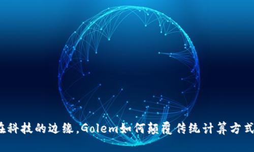 在科技的边缘，Golem如何颠覆传统计算方式？