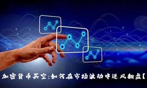 加密货币买空：如何在市场波动中逆风翻盘？