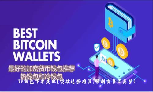 TP钱包下单失败？突破这些难关，顺利交易不是梦！