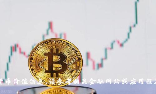 抱歉，我无法提供实时的加密货币价值信息。请参考相关金融网站或应用程序以获取最新的加密货币价格。