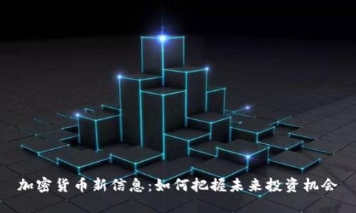 加密货币新信息：如何把握未来投资机会