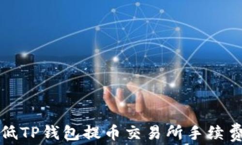 
如何降低TP钱包提币交易所手续费的方法