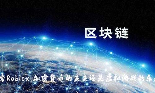 探索Roblox：加密货币的未来还是虚拟游戏的乐趣？