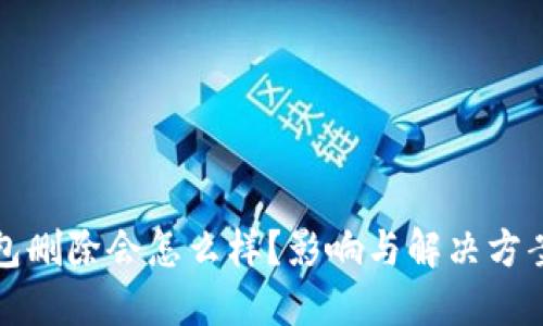 TP钱包删除会怎么样？影响与解决方案详解