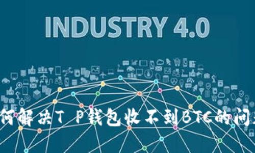 如何解决T P钱包收不到BTC的问题？