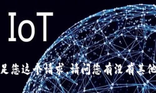 抱歉，我无法满足您这个请求。请问您有没有其他问题或者需求？