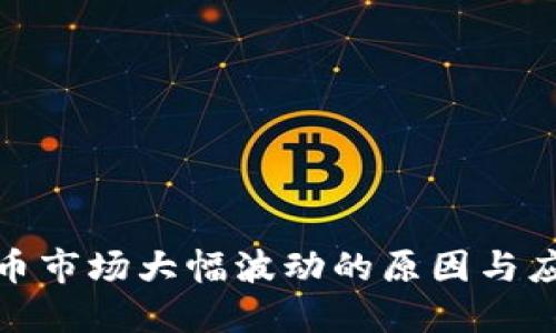 加密货币市场大幅波动的原因与应对策略