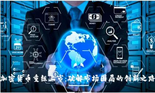 加密货币重组上市：破解市场困局的创新之路