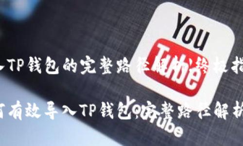 导入TP钱包的完整路径解析【终极指南】
如何有效导入TP钱包:完整路径解析