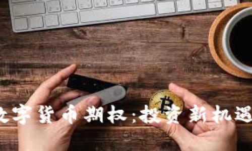 深入探讨加密数字货币期权：投资新机遇还是风险挑战？