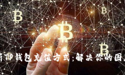 全面解析TP钱包充值方式：解决你的困惑与需求
