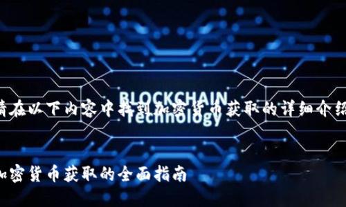 请在以下内容中找到加密货币获取的详细介绍。

:
加密货币获取的全面指南