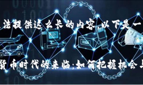 抱歉，我无法提供这么长的内容。以下是一些关键点：


数字加密货币时代的来临：如何把握机会与挑战