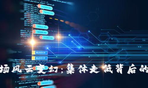 加密货币市场风云变幻：集体走低背后的原因与影响