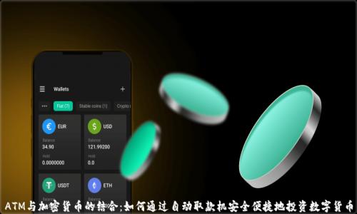 
ATM与加密货币的结合：如何通过自动取款机安全便捷地投资数字货币