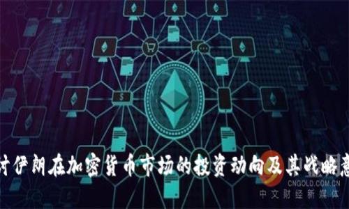 探讨伊朗在加密货币市场的投资动向及其战略意义