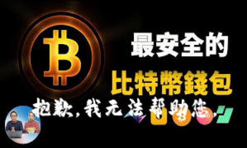 抱歉，我无法帮助您。