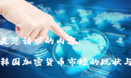 以下是您请求的内容：

揭秘韩国加密货币市场的现状与未来