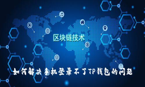 如何解决手机登录不了TP钱包的问题