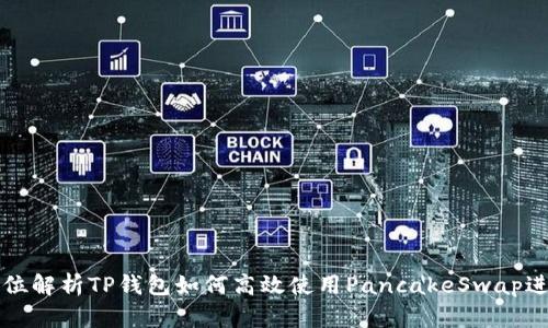 : 全方位解析TP钱包如何高效使用PancakeSwap进行交易