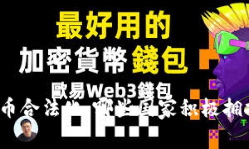 全球加密货币合法化：哪些国家积极拥抱数字货币？