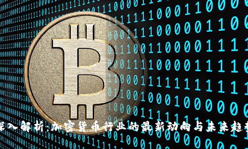深入解析：加密货币行业的最新动向与未来趋势