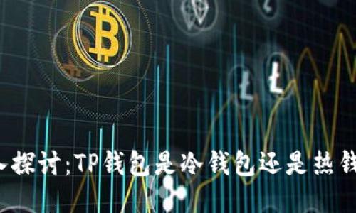 深入探讨：TP钱包是冷钱包还是热钱包？