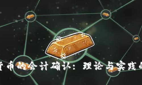 加密货币的会计确认: 理论与实践的结合