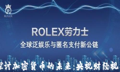 
探讨加密货币的未来：央视财经视角