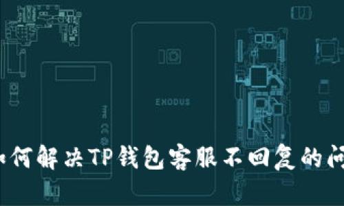 : 如何解决TP钱包客服不回复的问题？