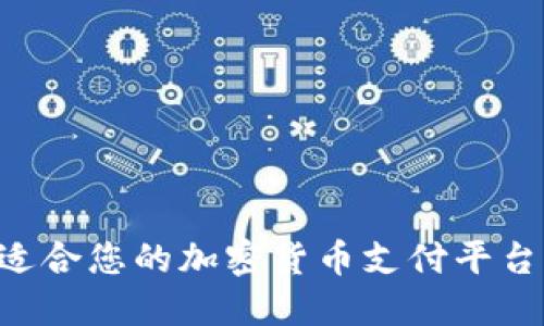 如何选择适合您的加密货币支付平台：全面指南