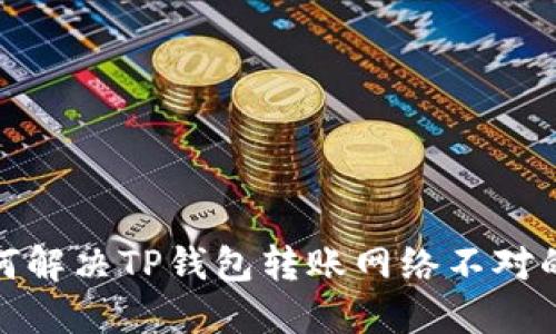 : 如何解决TP钱包转账网络不对的问题