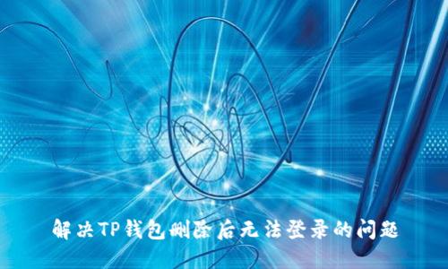解决TP钱包删除后无法登录的问题