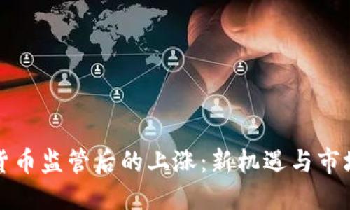 加密货币监管后的上涨：新机遇与市场展望