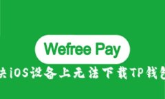如何解决iOS设备上无法下载TP钱包的问题