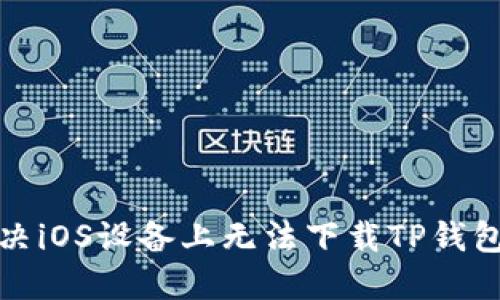 如何解决iOS设备上无法下载TP钱包的问题