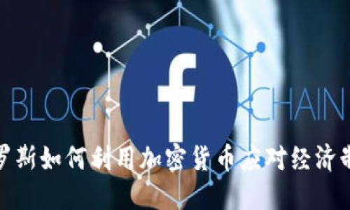 俄罗斯如何利用加密货币应对经济制裁