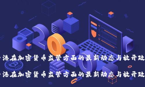 香港在加密货币监管方面的最新动态与放开政策

香港在加密货币监管方面的最新动态与放开政策