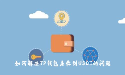 如何解决TP钱包未收到USDT的问题