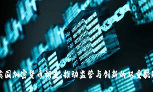 英国加密货币调查：推动监管与创新的双重挑战
