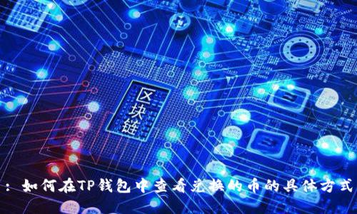: 如何在TP钱包中查看兑换的币的具体方式