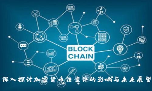 深入探讨加密货币法案件的影响与未来展望